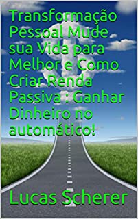 Livro Transformação Pessoal Mude sua Vida para Melhor e Como Criar Renda Passiva : Ganhar Dinheiro no automático!