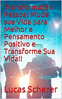 Transformação Pessoal Mude sua Vida para Melhor e Pensamento Positivo e Transforme Sua Vida!!