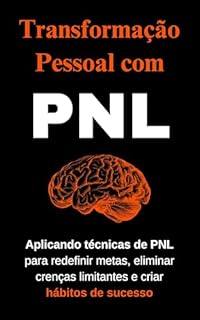 Livro Transformação Pessoal com PNL: Aplicando técnicas de PNL para redefinir metas, eliminar crenças limitantes e criar hábitos de sucesso