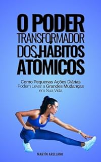 Livro O Poder Transformador dos Hábitos Atômicos: Como Pequenas Ações Diárias Podem Levar a Grandes Mudanças em Sua Vida (Transformação Pessoal e Profissional Livro 3)