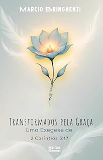 Livro Transformados pela Graça: Uma Exegese de 2 Coríntios 5:17 Em Cristo: Uma Identidade Redefinida pela Nova Criação: Livro 159 de 10.000