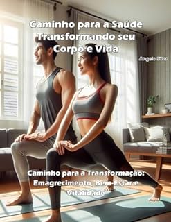 Livro Transformando seu corpo e vida: Caminho para a Transformação: Emagrecimento, Bem-Estar e Vitalidade (Saúde e Fitness para uma Vida Revigorada)