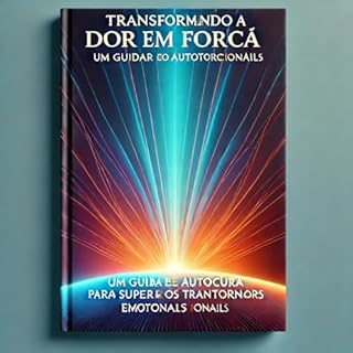 Livro Transformando a Dor em Força: Um Guia de Autocura para Superar os Transtornos Emocionais