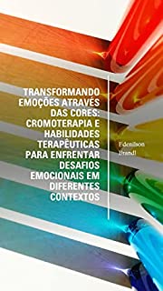 Livro Transformando Emoções Através das Cores: Cromoterapia e Habilidades Terapêuticas para Enfrentar Desafios Emocionais em Diferentes Contextos