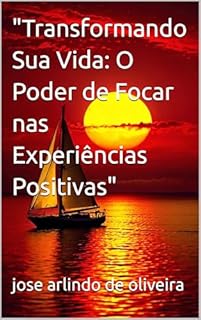 Livro "Transformando Sua Vida: O Poder de Focar nas Experiências Positivas"