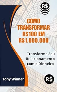Livro Como Transformar R$100 em R$1.000.000: Transforme Seu Relacionamento com o Dinheiro