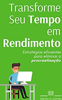 Transforme Seu Tempo em Rendimento: Estratégias eficientes para eliminar a procrastinação