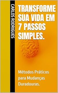Livro Transforme Sua Vida em 7 PASSOS Simples.: Métodos Práticos para Mudanças Duradouras.