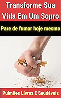 Livro Transforme Sua Vida Em Um Sopro - Pare de fumar hoje mesmo.: Descubra como se livrar do vício do cigarro em apenas 7 dias e ganhe uma vida mais saudável e feliz.