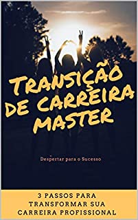 Transição de Carreira Master: 3 Passos para transformar sua carreira profissional