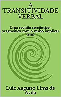 Livro A TRANSITIVIDADE VERBAL: Uma revisão semântico-pragmática com o verbo implicar (em) (Lógica, Linguística e Argumentação Jurídica)