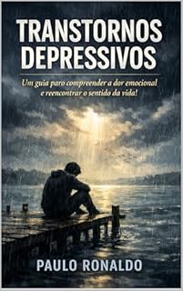 Livro Transtornos Depressivos : Um guia para compreender a dor emocional e reencontrar o sentido da vida! (Psicologia)
