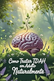 Livro Como Tratar TDAH em Adulto Naturalmente - GUIA PASSO A PASSO (Como Lidar com TDAH - Guia Passo a Passo)