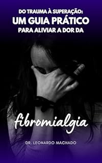 Livro Do Trauma à Superação: Um Guia Prático para Aliviar a Dor da Fibromialgia (Vencendo a Fibromialgia)