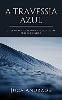 Livro A Travessia Azul: De Ubatuba à Cape Town a bordo de um pequeno veleiro.
