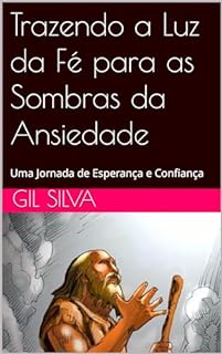 Livro Trazendo a Luz da Fé para as Sombras da Ansiedade: Uma Jornada de Esperança e Confiança