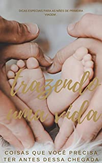 Livro Trazendo Uma Vida : Coisas Que Você precisa Ter Antes Dessa Chegada .