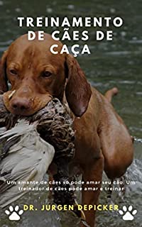 Livro TREINAMENTO DE CÃES DE CAÇA: Um amante de cães só pode amar seu cão; Um treinador de cães pode amar e treinar