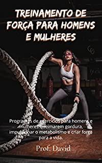Livro TREINAMENTO DE FORÇA PARA HOMENS E MULHERES: Programas de exercícios para homens e mulheres queimarem gordura, impulsionar o metabolismo e criar força para a vida.