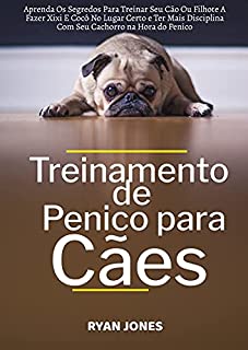 Livro Treinamento De Penico Para Cães: Aprenda Os Segredos Para Treinar Seu Cão Ou Filhote A Fazer Xixi E Cocô No Lugar Certo E Ter Mais Disciplina Com Seu Cachorro Na Hora Do Penico