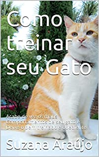 Livro Como treinar seu Gato: Acabe de vez os maus Comportamentos de seu gato e Deixe-o bem treinado e obediente