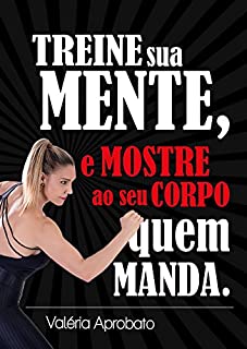 Treine sua mente, e mostre ao seu corpo quem manda!