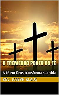 Livro O Tremendo Poder da Fé: A fé em Deus transforma sua vida.