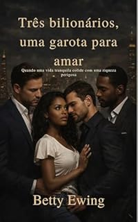 Três bilionários, uma garota para amar: Quando uma vida tranquila colide com uma riqueza perigosa