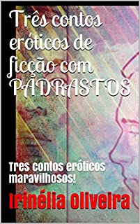 Livro Três contos eróticos de ficção com PADRASTOS : Tres contos eróticos maravilhosos!