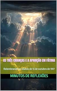 Livro As três Crianças e a Aparição em Fátima: Relembrando os relatos de 13 de outubro de 1917