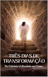 Livro Três Dias de Transformação: Do Calvário à Liberdade em Cristo.: Três dias que mudaram tudo: A ressurreição e a liberdade em Cristo.