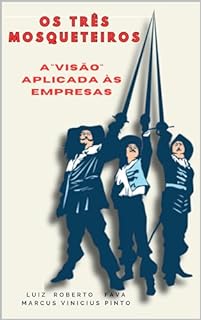 Livro OS TRÊS MOSQUETEIROS: A “VISÃO” APLICADA ÀS EMPRESAS (Empreendedorismo - Você gestor da sua carreira Livro 8)
