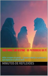 Livro Três Vidas, um Destino: Os Patriarcas da Fé: Adão: a origem da queda — Enoque e Abraão: os patriarcas que ergueram os pilares da fé
