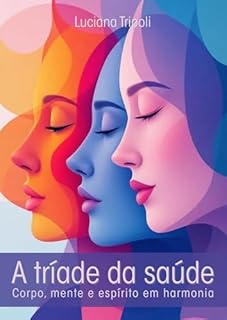 Livro A Tríade da Saúde: Corpo, Mente e Espírito em Harmonia: Corpo, Mente e Espírito em Harmonia