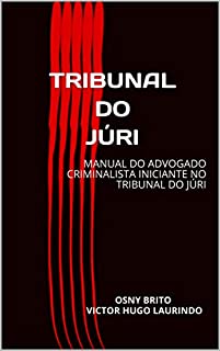 TRIBUNAL DO JÚRI: MANUAL DO ADVOGADO CRIMINALISTA INICIANTE NO TRIBUNAL NO JÚRI