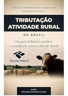 TRIBUTAÇÃO ATIVIDADE RURAL NO BRASIL: Guia Prático para Produtores, Contadores e Consultores do Agronegócio