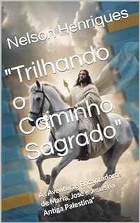 Livro "Trilhando o Caminho Sagrado": As Aventuras Encantadoras de Maria, José e Jesus na Antiga Palestina"