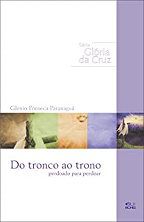 Livro DO TRONCO AO TRONO: Perdoado para Perdoar