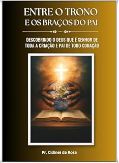 Livro ENTRE O TRONO E OS BRAÇOS DO PAI: Descobrindo o Deus que é Senhor de toda a criação e Pai de todo coração