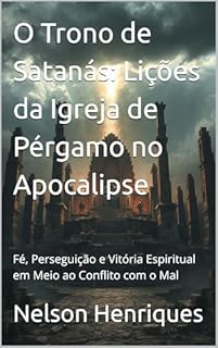 Livro O Trono de Satanás: Lições da Igreja de Pérgamo no Apocalipse: Fé, Perseguição e Vitória Espiritual em Meio ao Conflito com o Mal