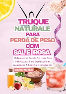 Livro TRUQUE NATURAL PARA PERDA DE PESO COM SAL ROSA: 10 Maneiras Fáceis De Usar Este Sal Natural Para Desintoxicar, Aumentar A Energia E Emagrecer