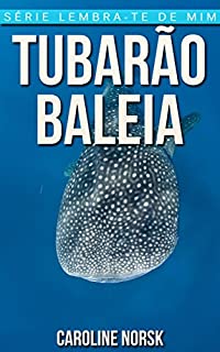 Livro Tubarão-Baleia: Fotos Incríveis e Factos Divertidos sobre Tubarão-Baleia para Crianças (Série Lembra-Te De Mim)
