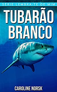 Livro Tubarão Branco: Fotos Incríveis e Factos Divertidos sobre Tubarão Branco para Crianças (Série Lembra-Te De Mim)