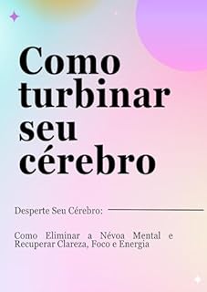 Livro Como turbinar seu cérebro: Desperte Seu Cérebro: Como Eliminar a Névoa Mental e Recuperar Clareza, Foco e Energia