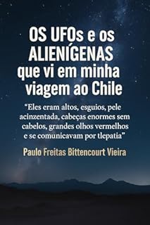 Livro Os UFOs e os Alienígenas que vi em minha viagem ao Chile: Eles eram altos, esguios, pele acinzentada, cabeças enormes sem cabelos, grandes olhos vermelhos e se comunicavam por telepatia