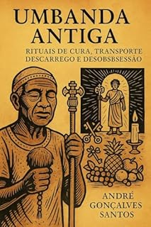 Livro Umbanda Antiga - Rituais de Cura: Rituais de Cura, Transporte, Descarrego e Desobsessão