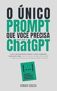 Livro O ÚNICO PROMPT que você precisa para usar o ChatGPT: Como dar instruções claras e obter respostas realmente úteis com um único modelo de prompt — mesmo que você nunca tenha usado IA antes