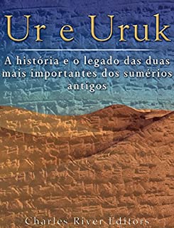 Ur e Uruk: a história e o legado das duas mais importantes cidades dos sumérios antigos