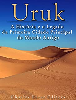 Uruk: A História e o Legado da Primeira Cidade Principal do Mundo Antigo