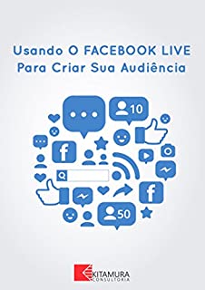 Livro Usando o Facebook Live Para Criar Sua Audiência: 10 Dicas Para Conseguir Mais Espectadores Com Facebook Live